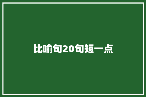 比喻句20句短一点  第1张 比喻句20句短一点 知识百科