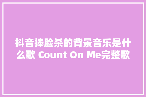 抖音捧脸杀的背景音乐是什么歌 Count On Me完整歌词分享