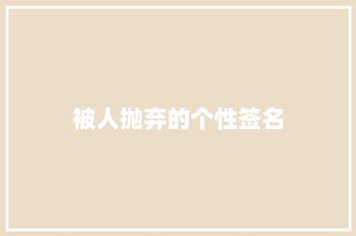 被人抛弃的个性签名 知识百科