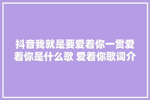 抖音我就是要爱着你一贯爱着你是什么歌 爱着你歌词介绍