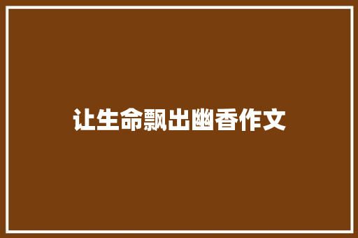 让生命飘出幽香作文