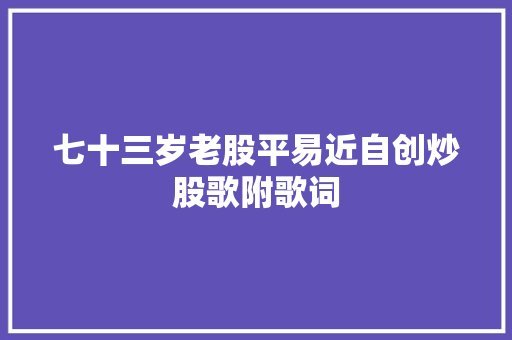 七十三岁老股平易近自创炒股歌附歌词 休闲娱乐