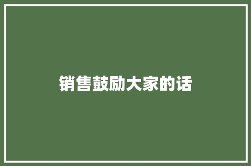 销售鼓励大家的话
