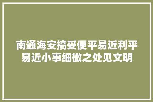 南通海安搞妥便平易近利平易近小事细微之处见文明
