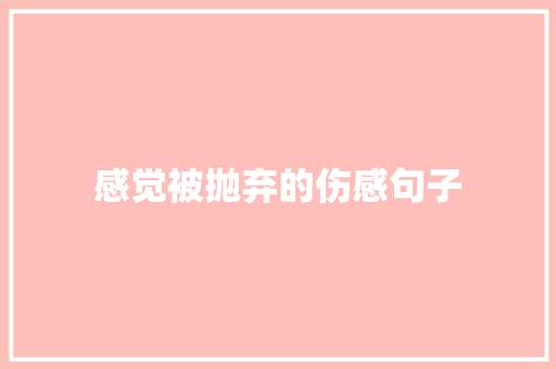 感觉被抛弃的伤感句子