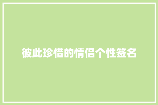 彼此珍惜的情侣个性签名