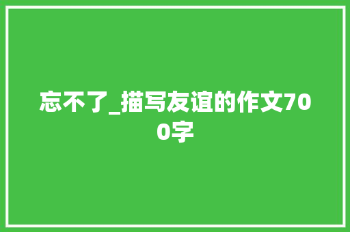 忘不了_描写友谊的作文700字