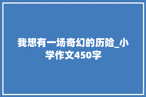 我想有一场奇幻的历险_小学作文450字