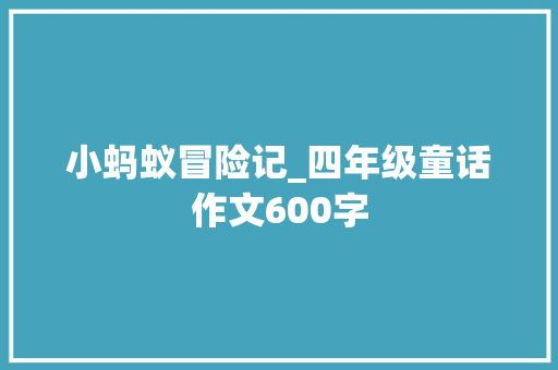 小蚂蚁冒险记_四年级童话作文600字