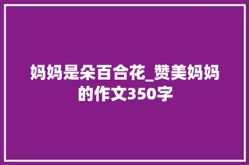 妈妈是朵百合花_赞美妈妈的作文350字