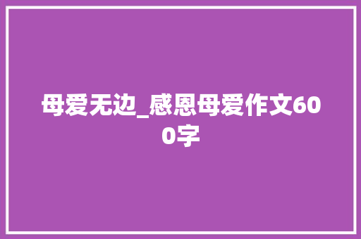 母爱无边_感恩母爱作文600字