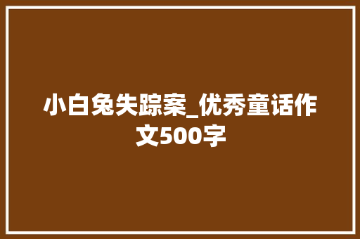 小白兔失踪案_优秀童话作文500字