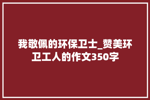 我敬佩的环保卫士_赞美环卫工人的作文350字