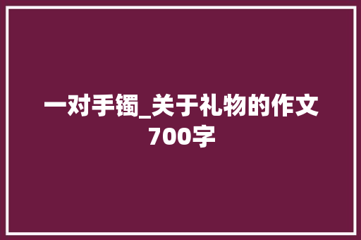 一对手镯_关于礼物的作文700字