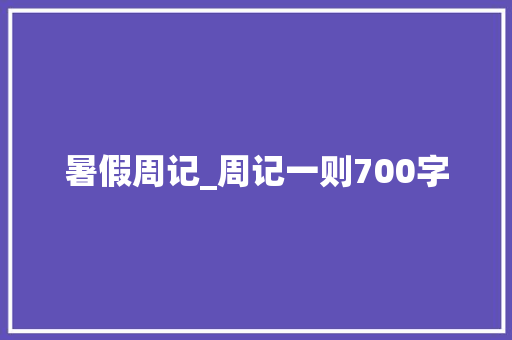 暑假周记_周记一则700字
