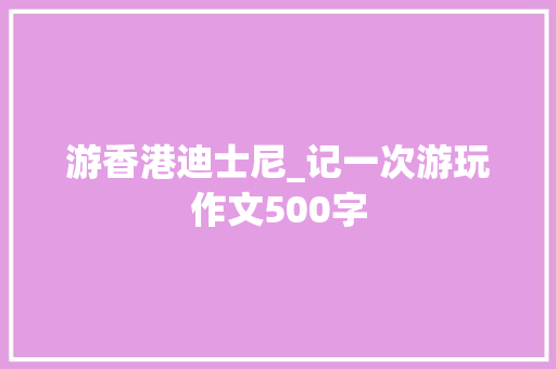 游香港迪士尼_记一次游玩作文500字