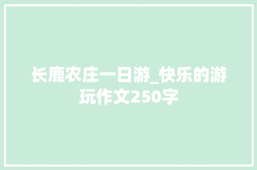长鹿农庄一日游_快乐的游玩作文250字