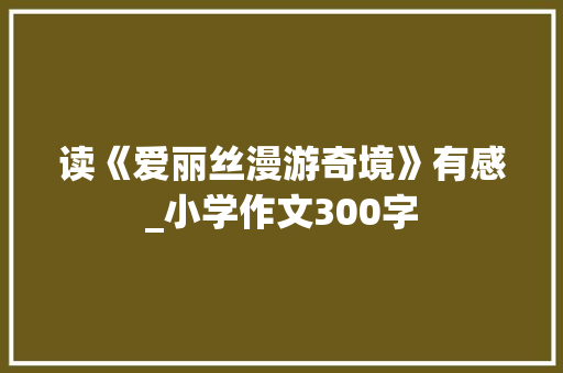 读《爱丽丝漫游奇境》有感_小学作文300字