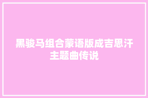 黑骏马组合蒙语版成吉思汗主题曲传说 休闲娱乐