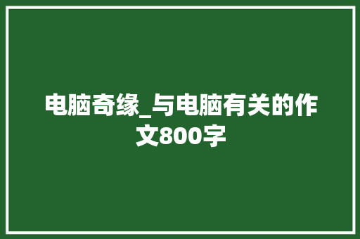 电脑奇缘_与电脑有关的作文800字