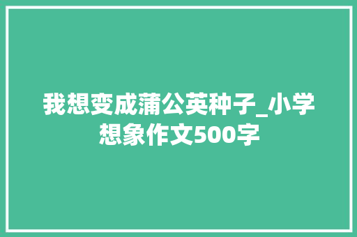 我想变成蒲公英种子_小学想象作文500字