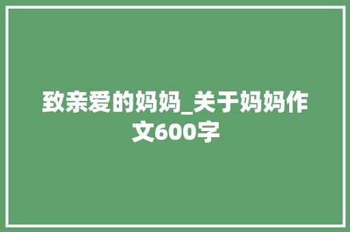 致亲爱的妈妈_关于妈妈作文600字