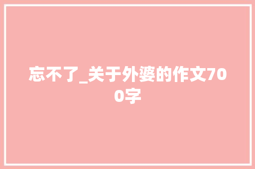 忘不了_关于外婆的作文700字