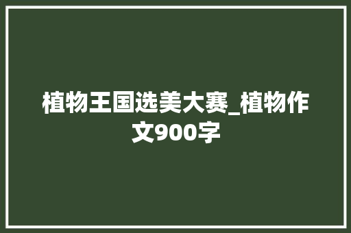 植物王国选美大赛_植物作文900字