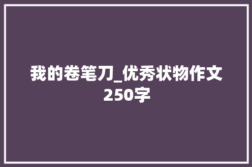 我的卷笔刀_优秀状物作文250字