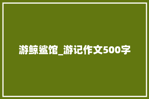 游鲸鲨馆_游记作文500字