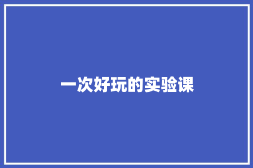 一次好玩的实验课