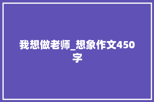 我想做老师_想象作文450字