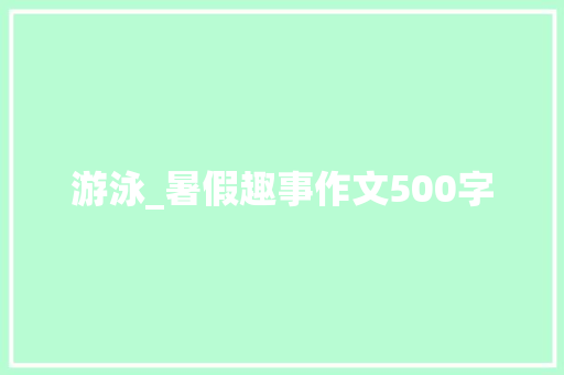 游泳_暑假趣事作文500字
