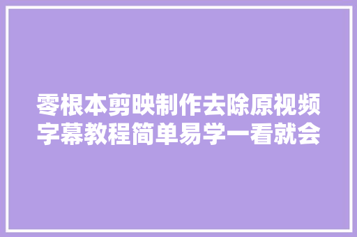 零根本剪映制作去除原视频字幕教程简单易学一看就会 休闲娱乐