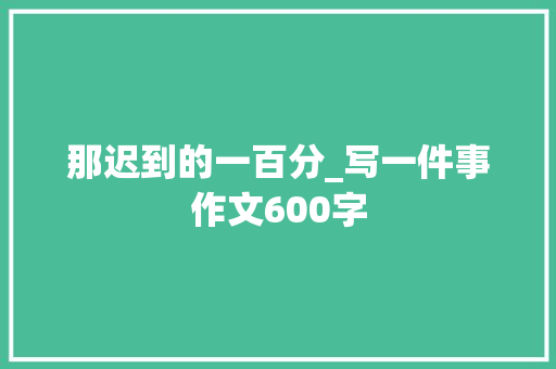 那迟到的一百分_写一件事作文600字