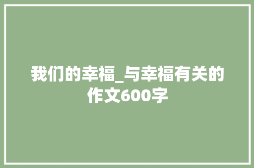 我们的幸福_与幸福有关的作文600字