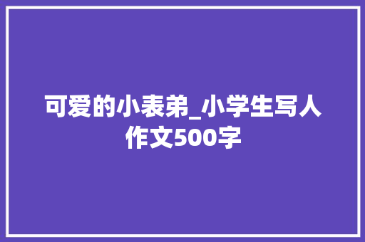 可爱的小表弟_小学生写人作文500字