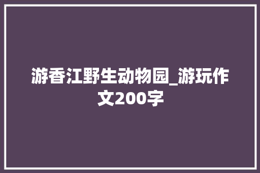 游香江野生动物园_游玩作文200字