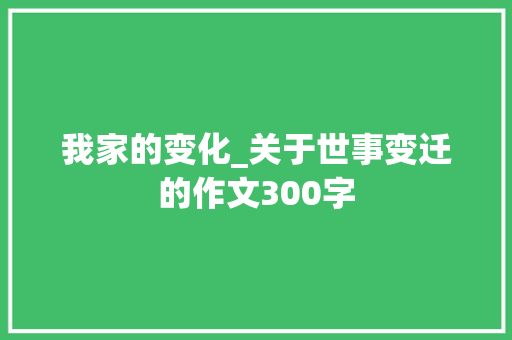我家的变化_关于世事变迁的作文300字
