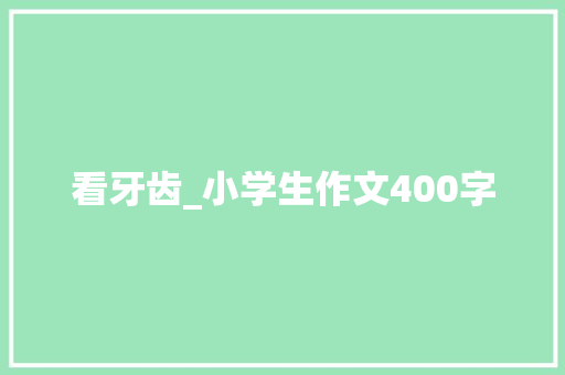 看牙齿_小学生作文400字