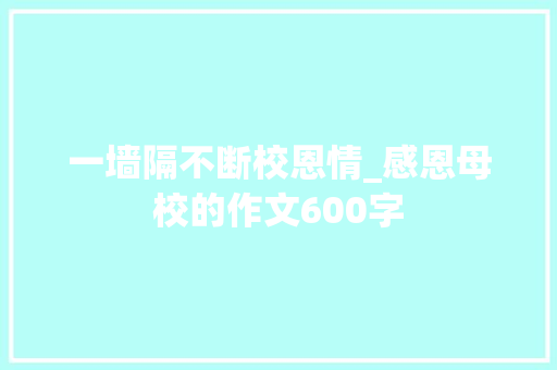 一墙隔不断校恩情_感恩母校的作文600字