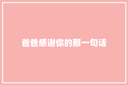 爸爸感谢你的那一句话