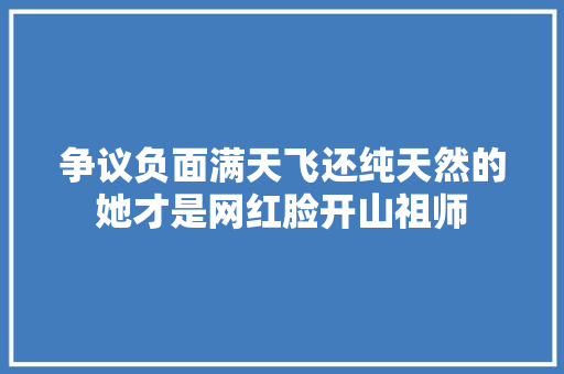 争议负面满天飞还纯天然的她才是网红脸开山祖师