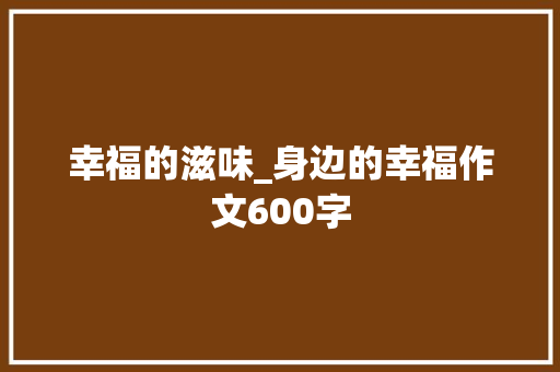 幸福的滋味_身边的幸福作文600字