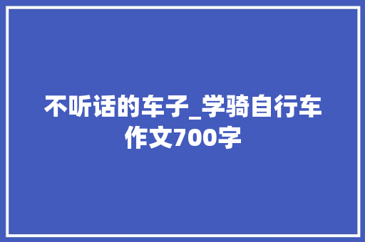 不听话的车子_学骑自行车作文700字 知识百科