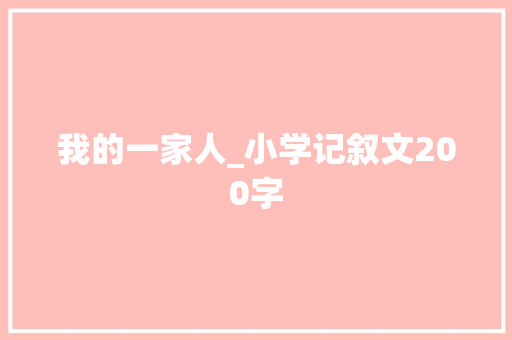 我的一家人_小学记叙文200字 知识百科