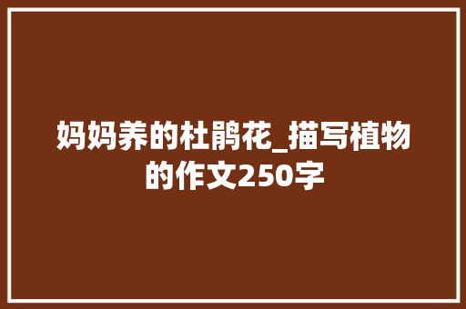 妈妈养的杜鹃花_描写植物的作文250字