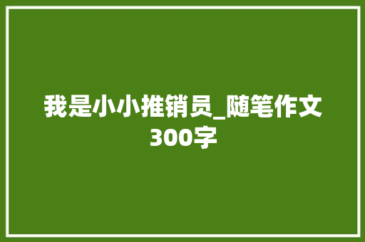 我是小小推销员_随笔作文300字