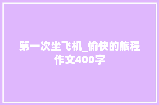 第一次坐飞机_愉快的旅程作文400字