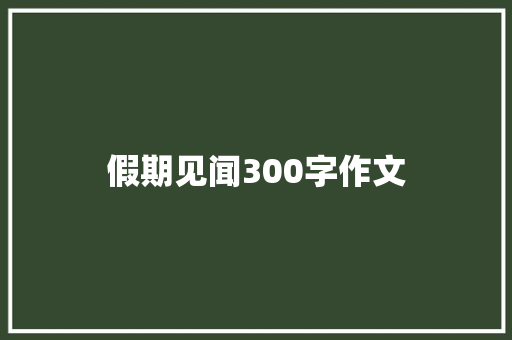 假期见闻300字作文